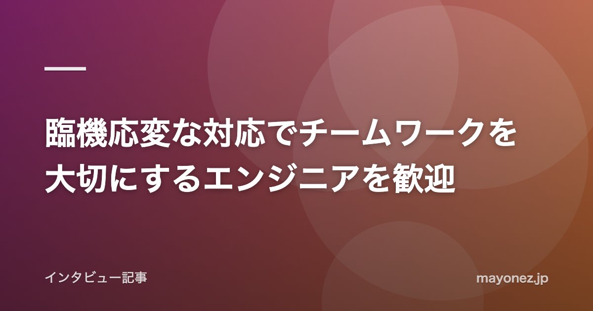 臨機応変な対応でチームワークを大切にするエンジニアを歓迎