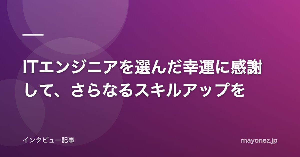 ITエンジニアを選んだ幸運に感謝して、さらなるスキルアップを