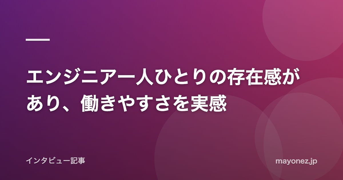 エンジニア一人ひとりの存在感があり、働きやすさを実感