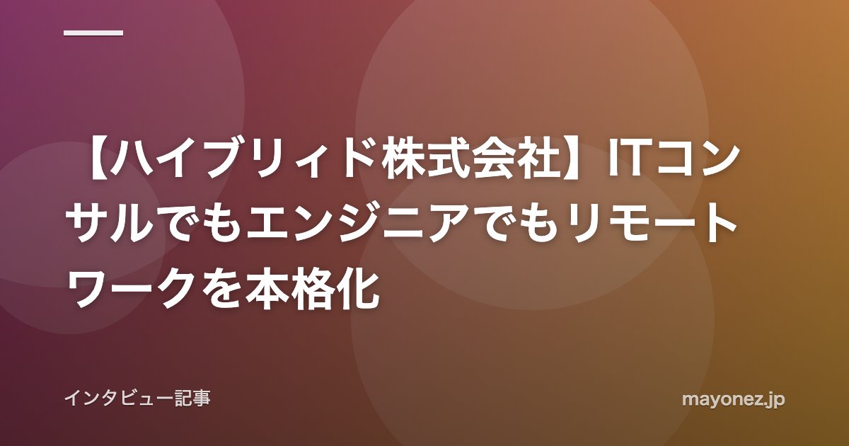 【ハイブリィド株式会社】ITコンサルでもエンジニアでもリモートワークを本格化