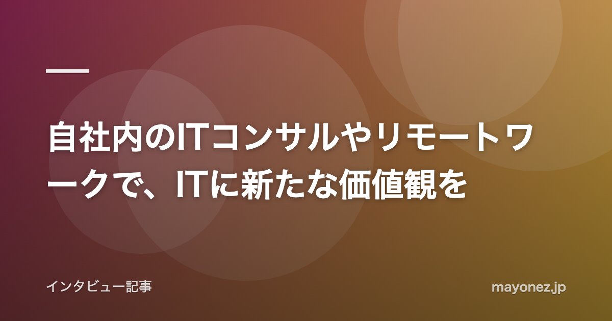 自社内のITコンサルやリモートワークで、ITに新たな価値観を