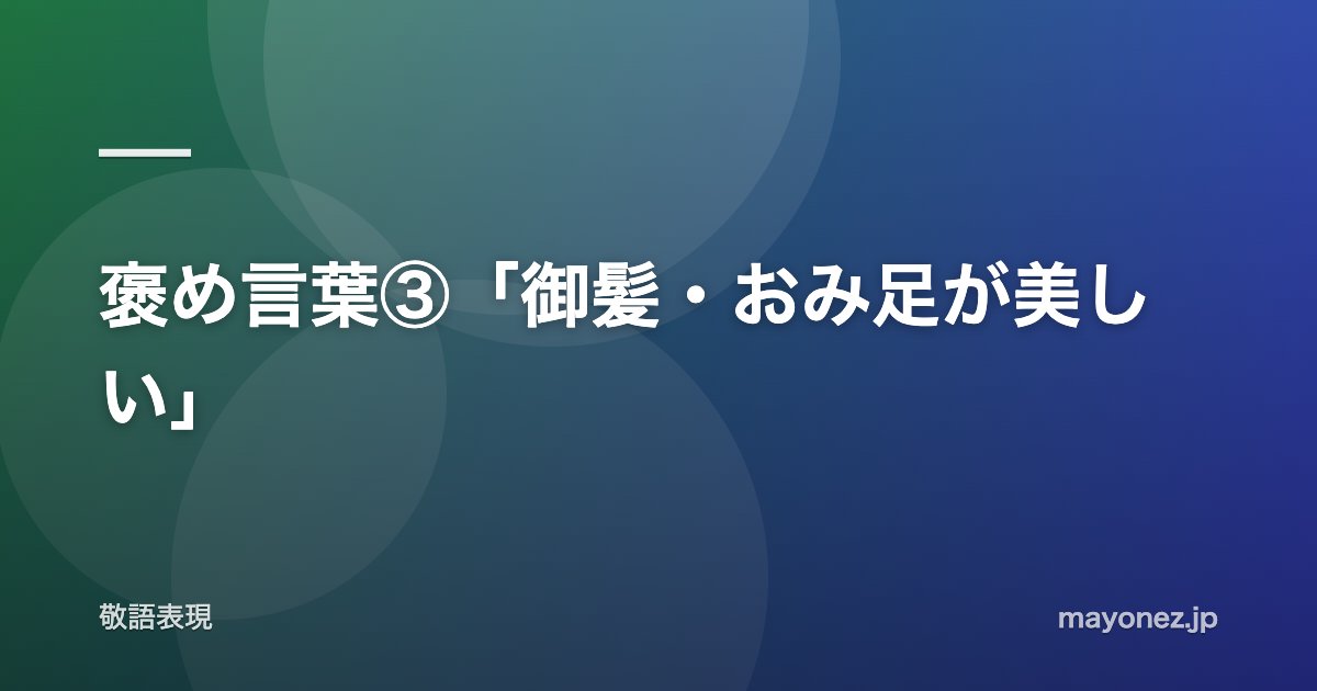褒め言葉③「御髪・おみ足が美しい」
