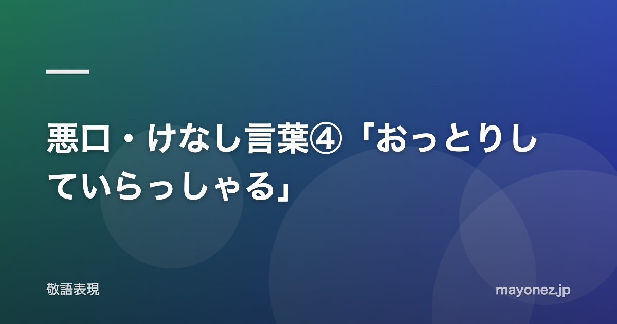 悪口・けなし言葉④「おっとりしていらっしゃる」