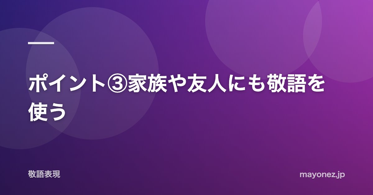 ポイント③家族や友人にも敬語を使う