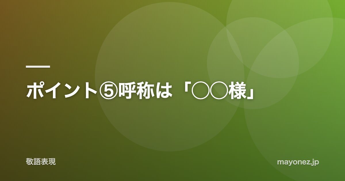 ポイント⑤呼称は「◯◯様」