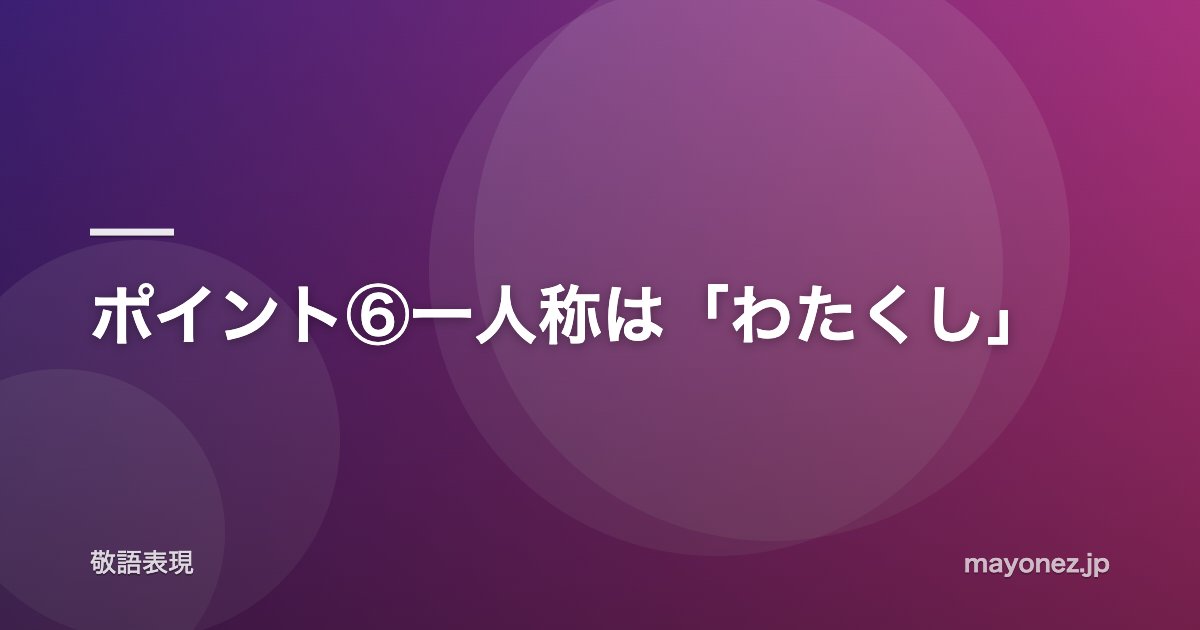 ポイント⑥一人称は「わたくし」