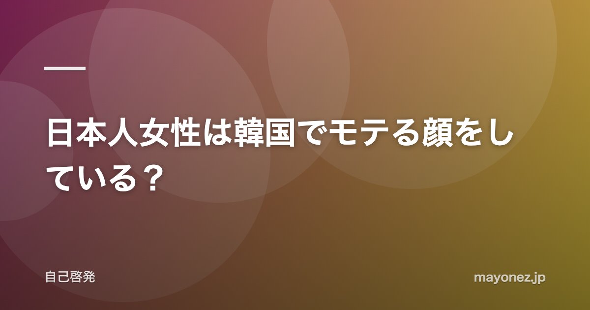 日本人女性は韓国でモテる顔をしている?