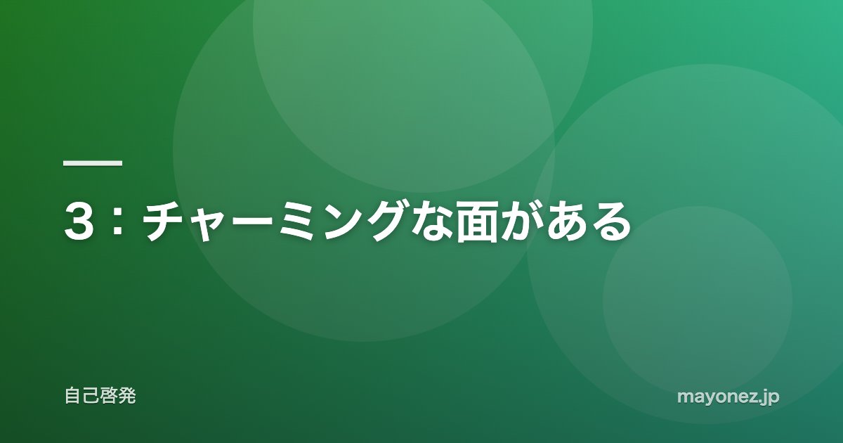 3：チャーミングな面がある