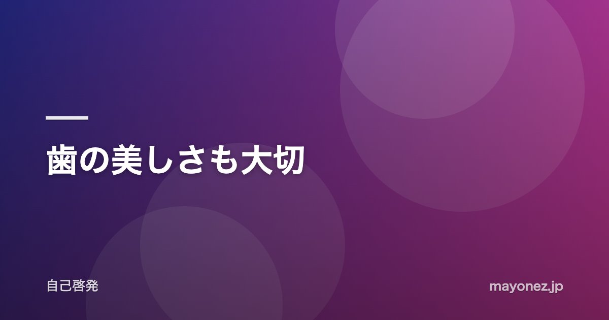 歯の美しさも大切