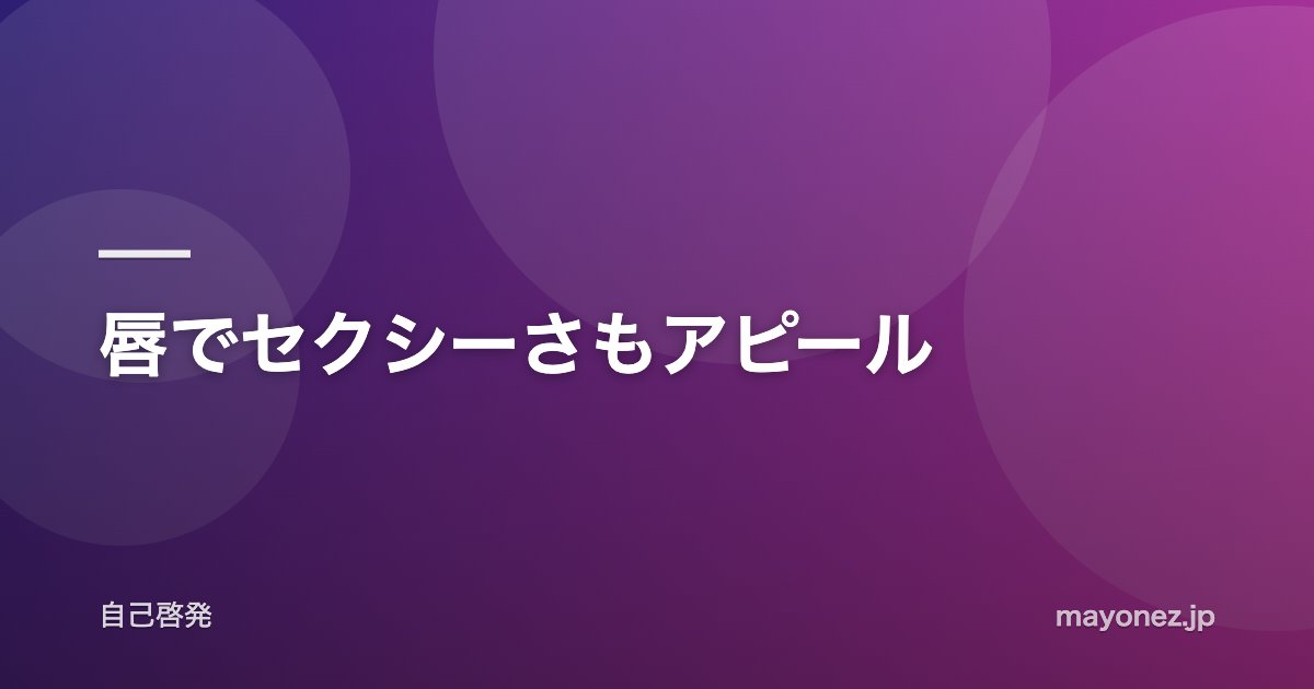 唇でセクシーさもアピール