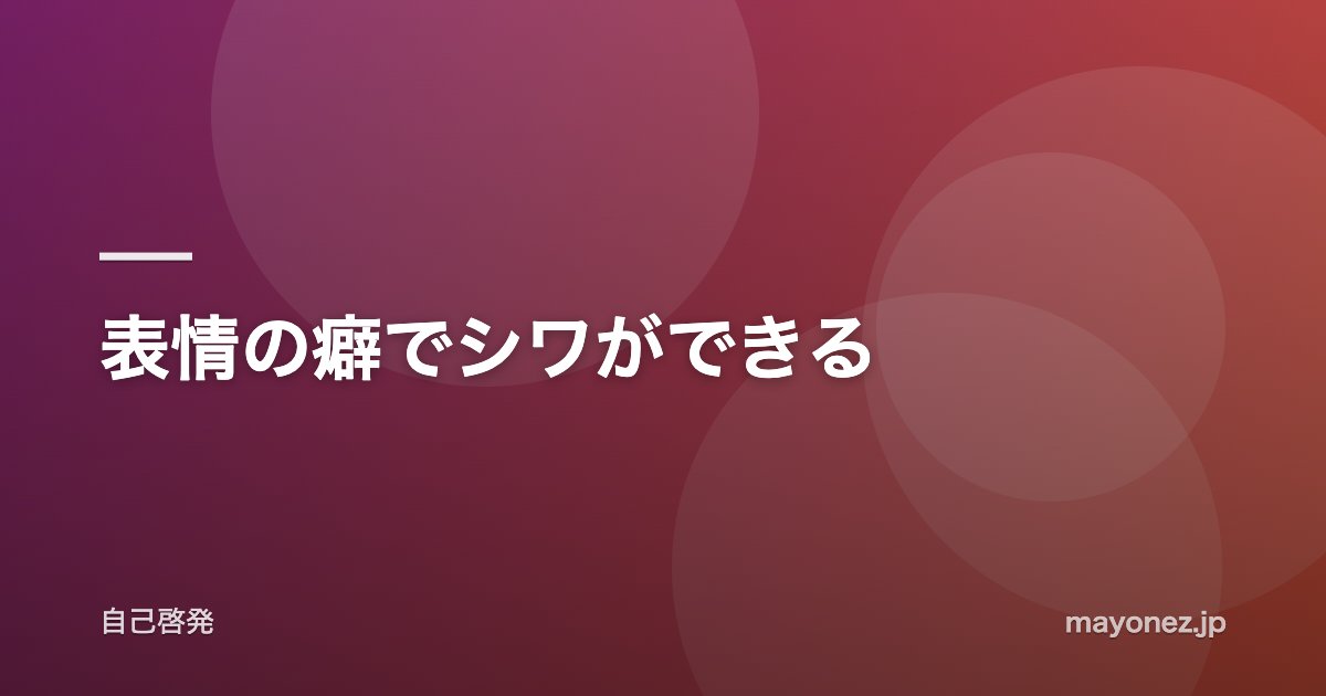 表情の癖でシワができる