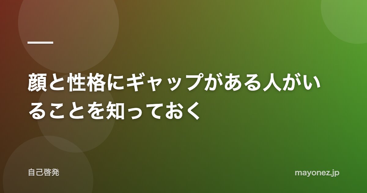 顔と性格にギャップがある人がいることを知っておく