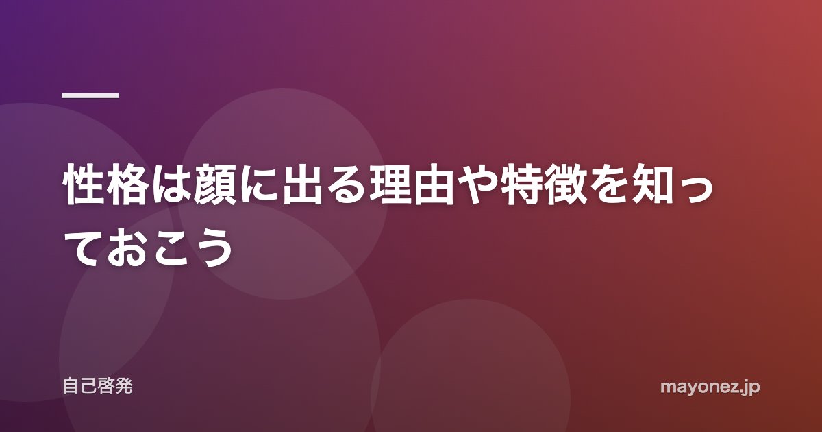 性格は顔に出る理由や特徴を知っておこう
