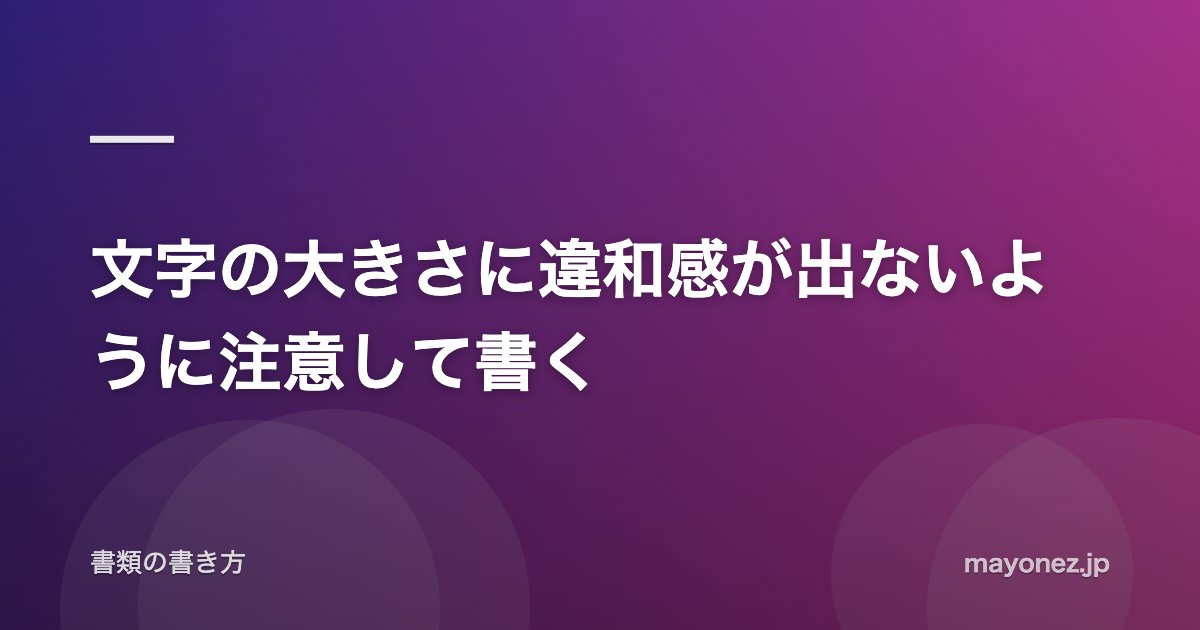 文字の大きさに違和感が出ないように注意して書く