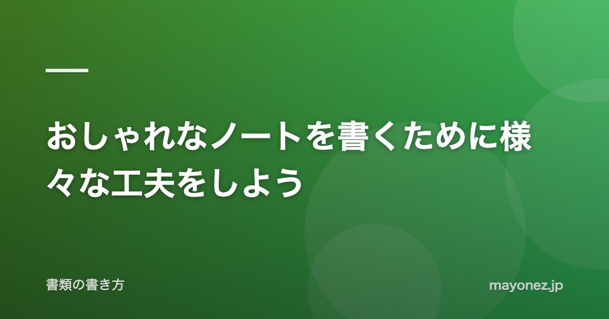 おしゃれなノートを書くために様々な工夫をしよう