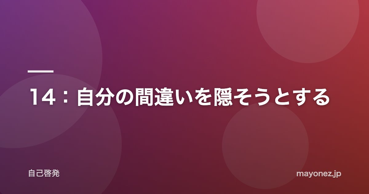14：自分の間違いを隠そうとする