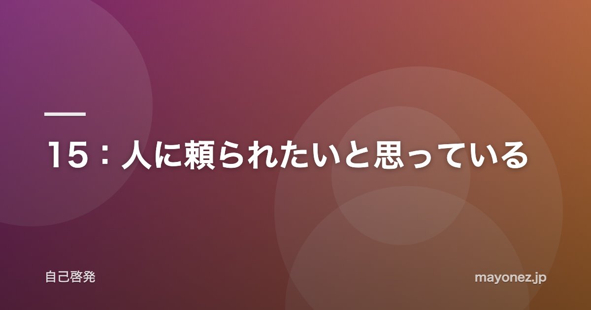 15：人に頼られたいと思っている