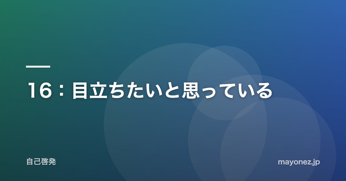 16：目立ちたいと思っている