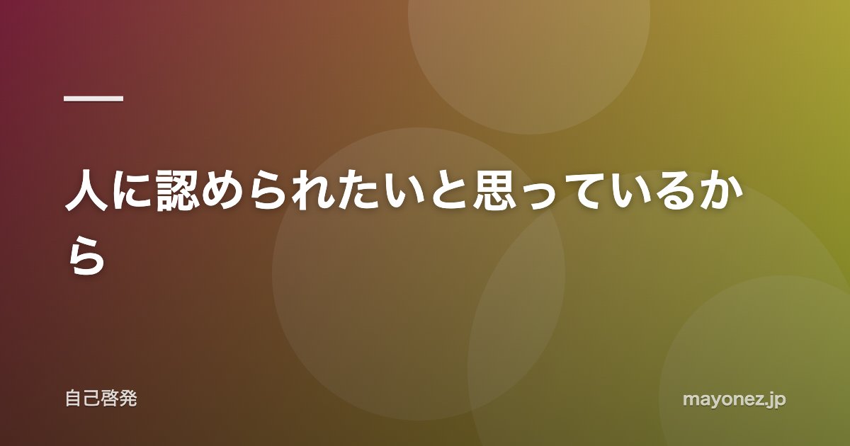 人に認められたいと思っているから