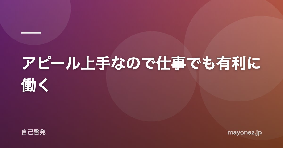 アピール上手なので仕事でも有利に働く