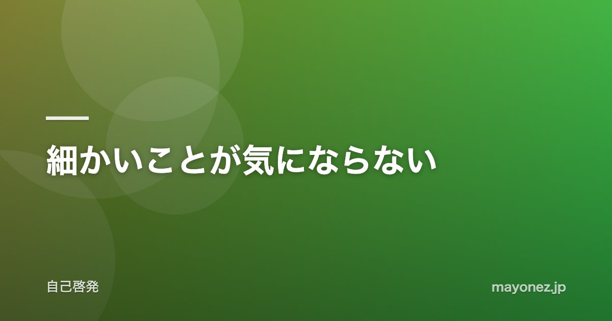 細かいことが気にならない