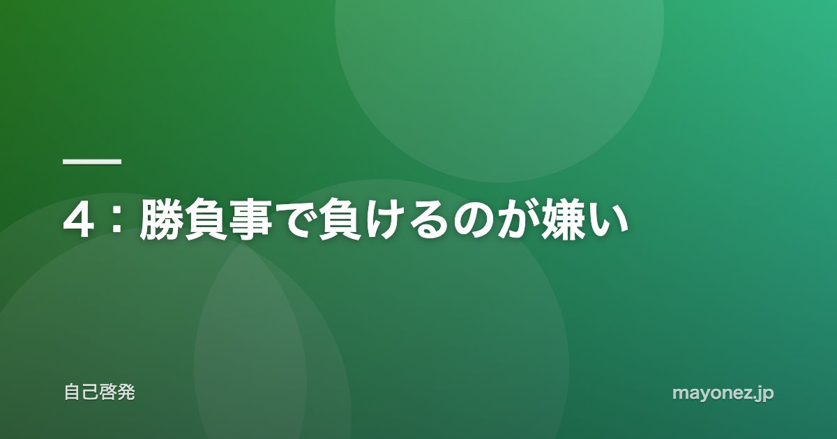 4:勝負事で負けるのが嫌い