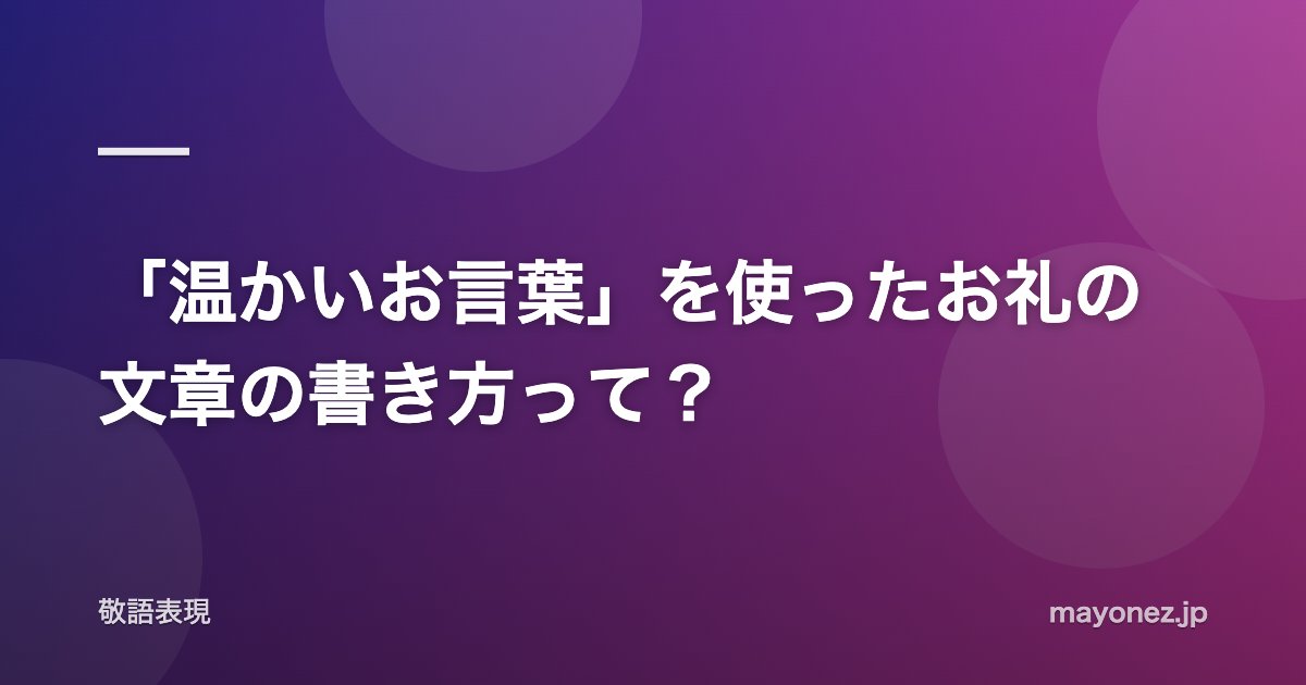 「温かいお言葉」を使ったお礼の文章の書き方って？