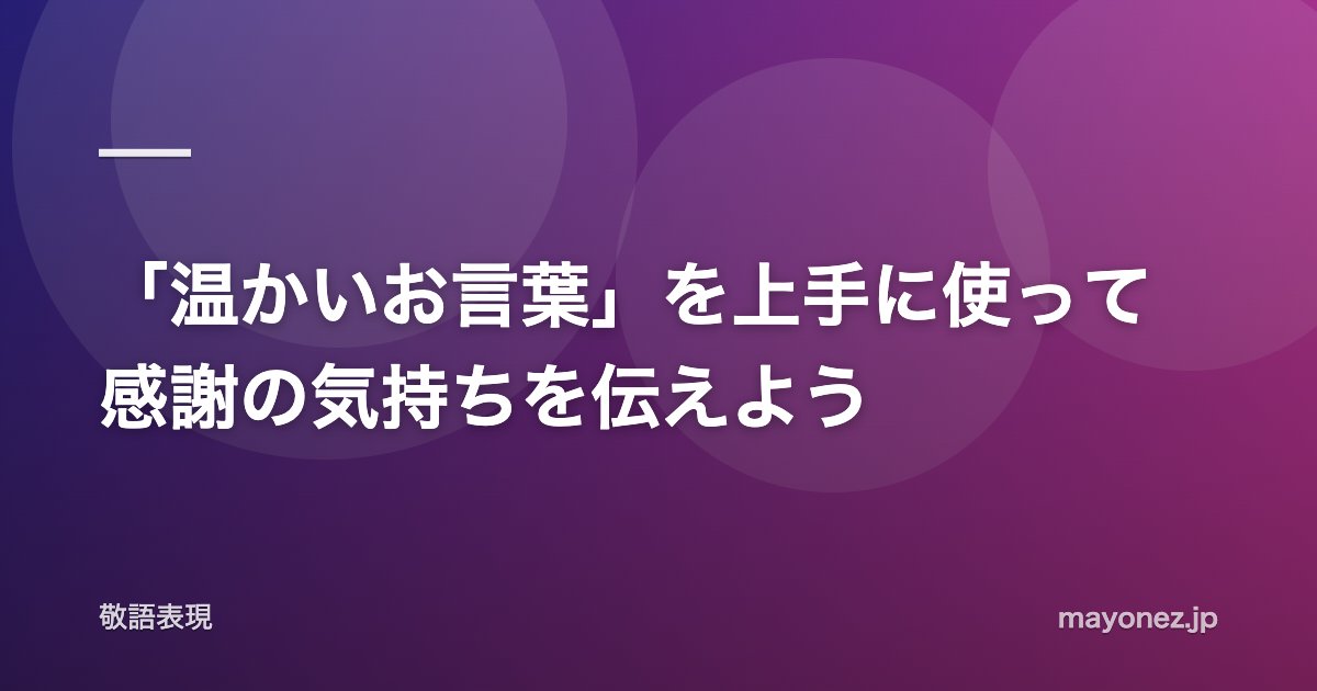 「温かいお言葉」を上手に使って感謝の気持ちを伝えよう