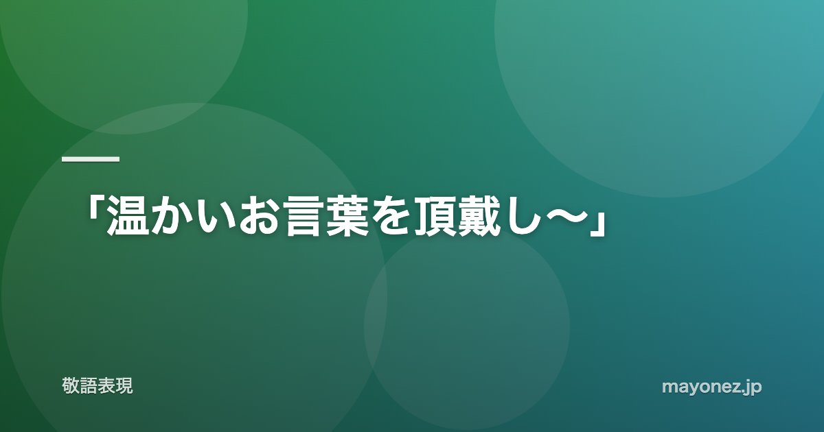 「温かいお言葉を頂戴し～」