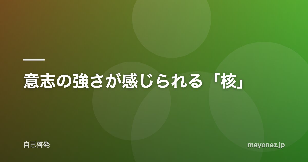 意志の強さが感じられる「核」