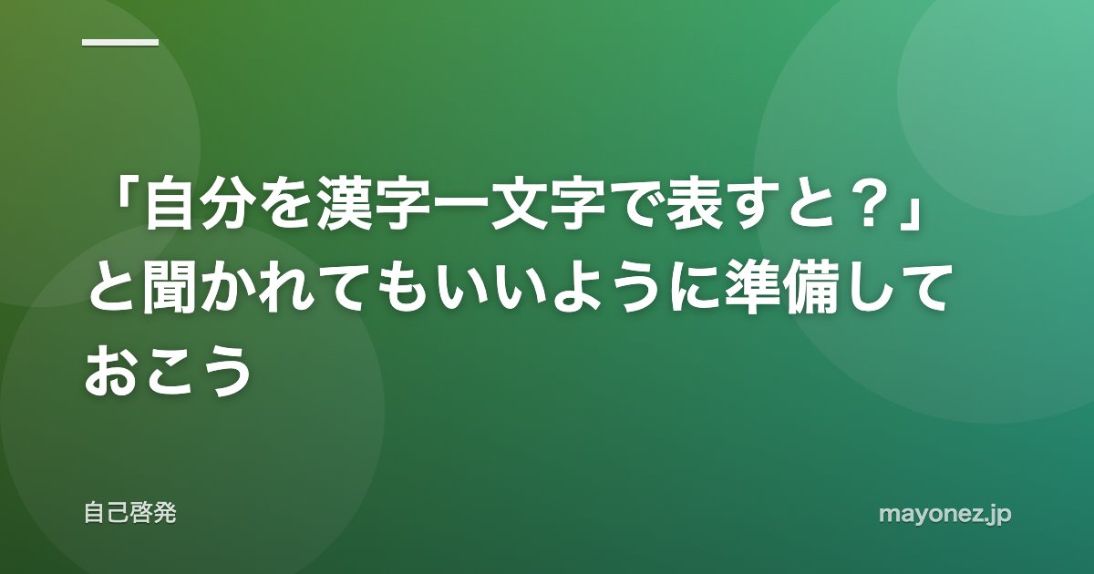 「自分を漢字一文字で表すと?」と聞かれてもいいように準備しておこう
