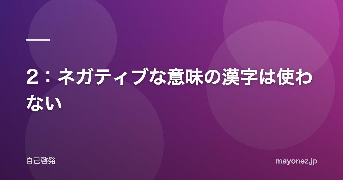 2:ネガティブな意味の漢字は使わない