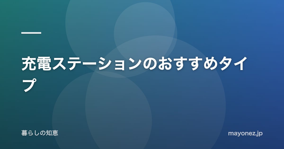 充電ステーションのおすすめタイプ