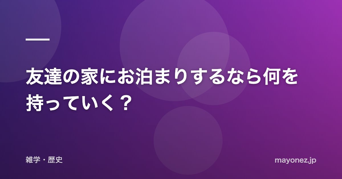友達の家にお泊まりするなら何を持っていく?
