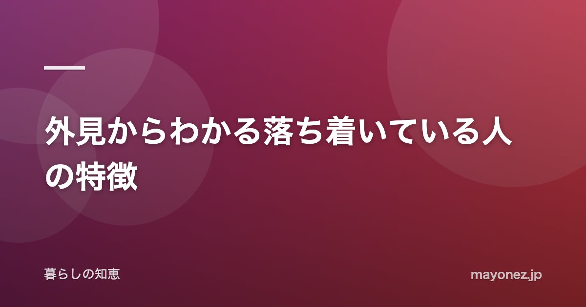 外見からわかる落ち着いている人の特徴