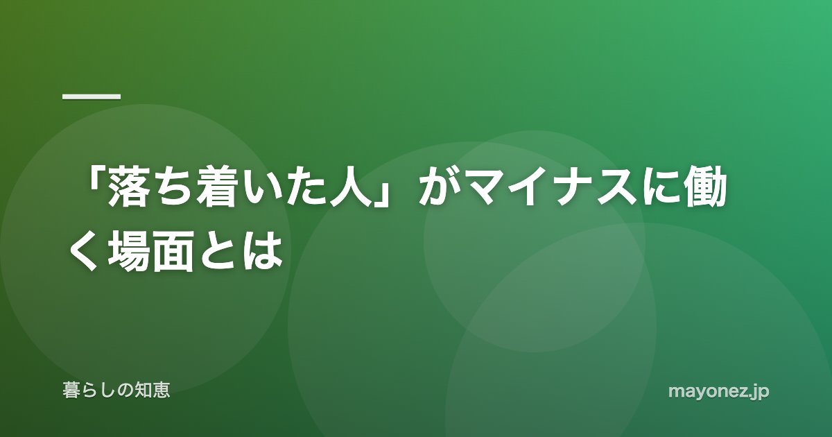 「落ち着いた人」がマイナスに働く場面とは