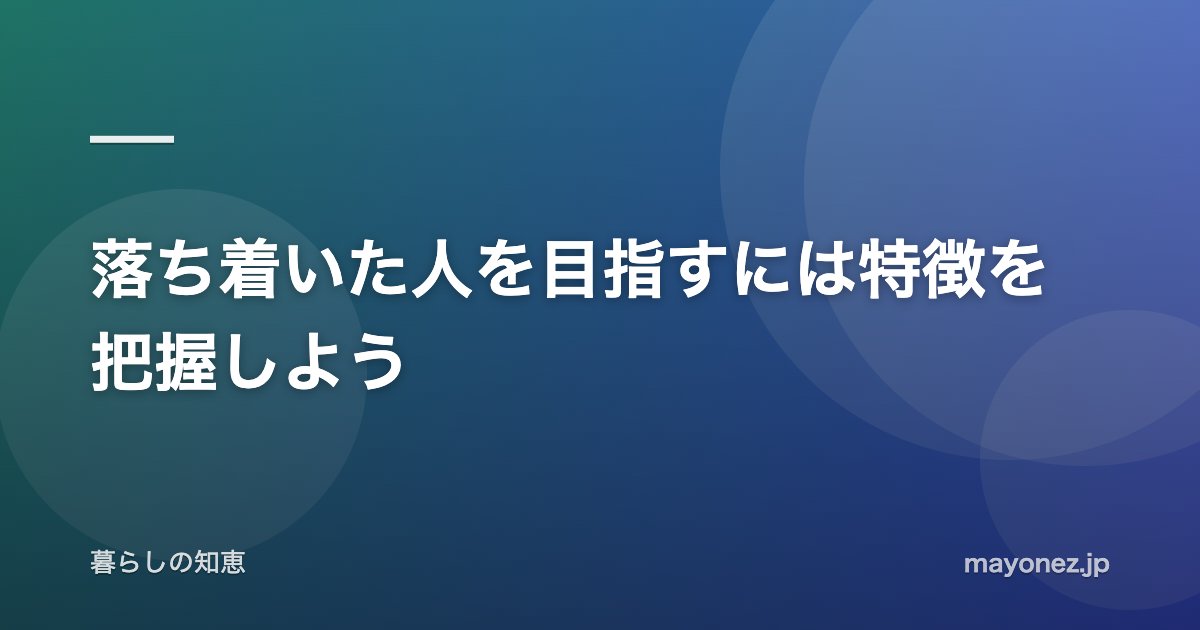 落ち着いた人を目指すには特徴を把握しよう