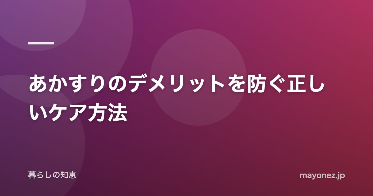 あかすりのデメリットを防ぐ正しいケア方法