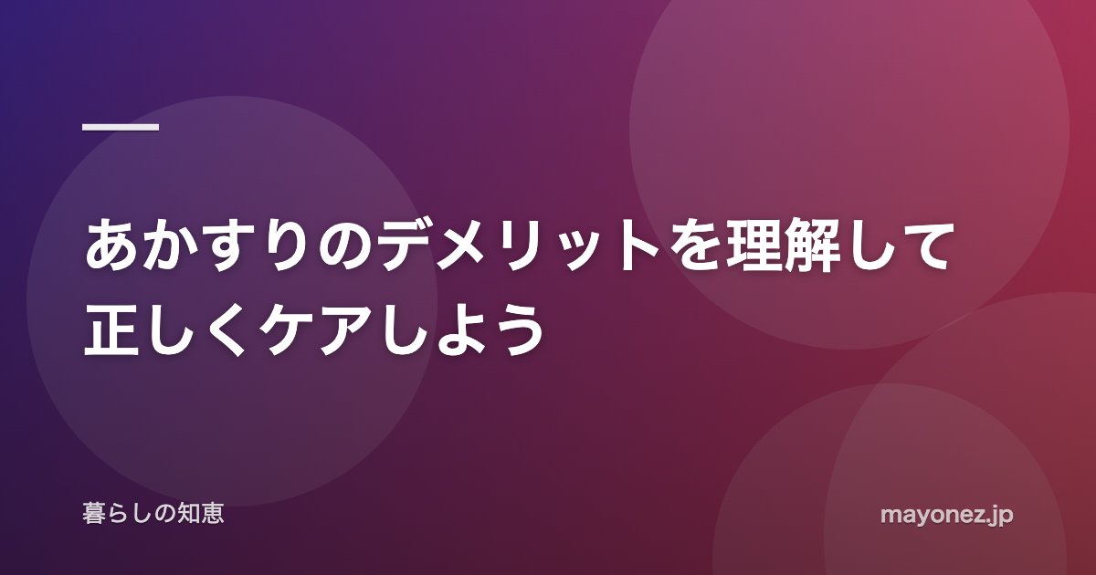 あかすりのデメリットを理解して正しくケアしよう