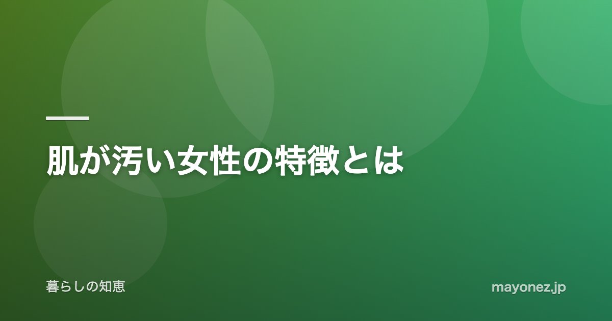 肌が汚い女性の特徴とは