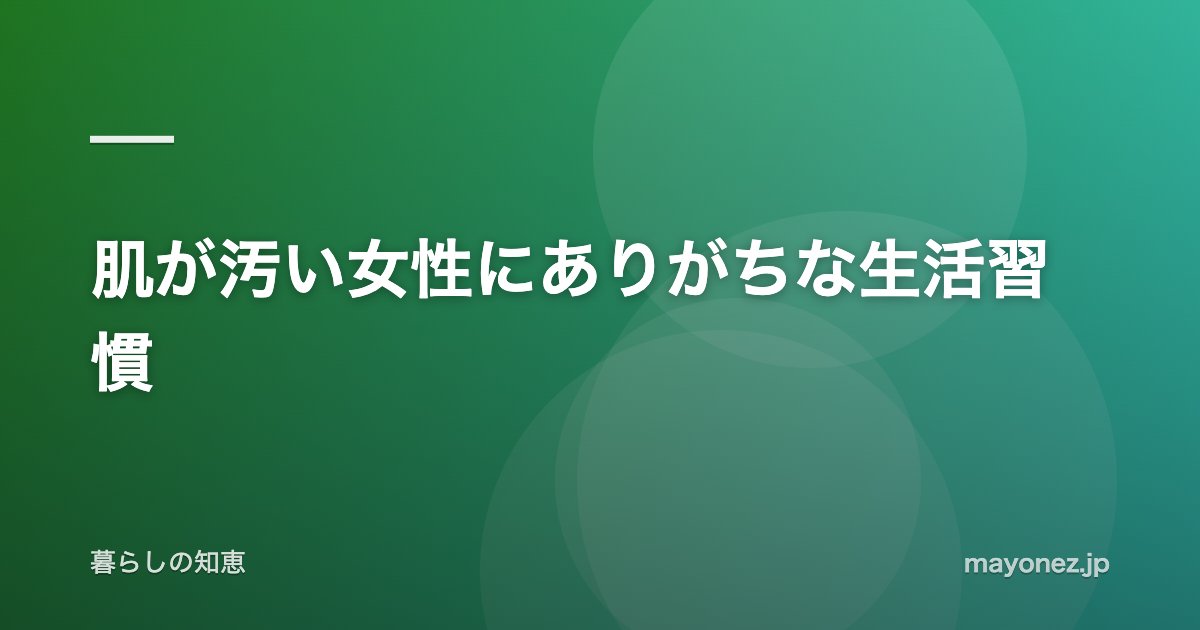 肌が汚い女性にありがちな生活習慣