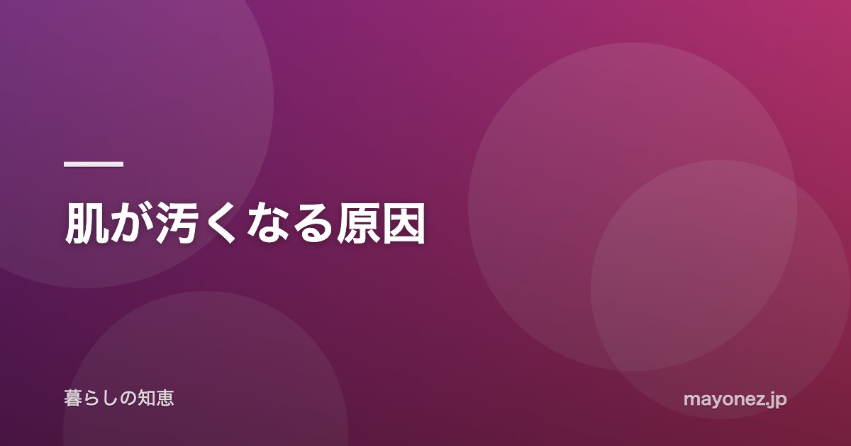 肌が汚くなる原因