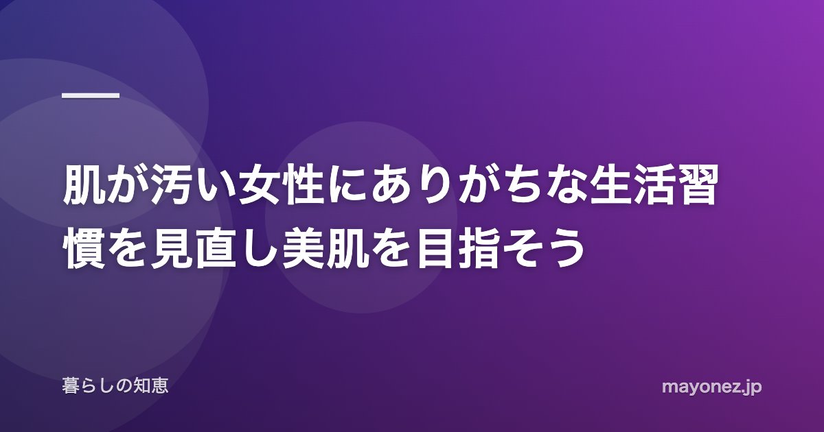 肌が汚い女性にありがちな生活習慣を見直し美肌を目指そう