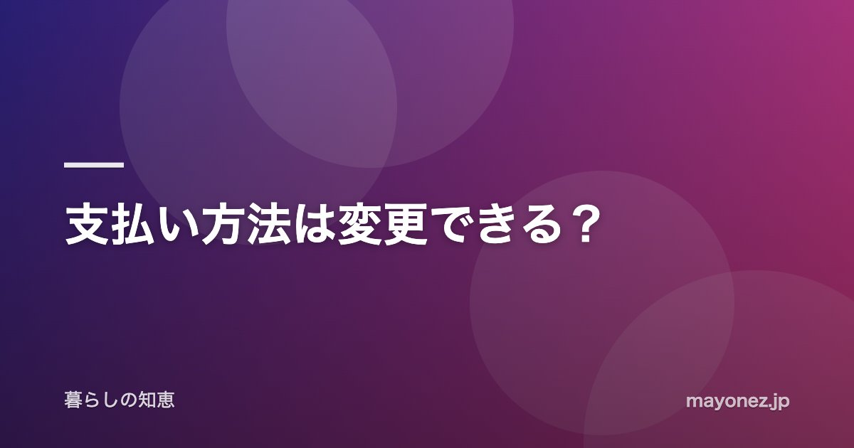 支払い方法は変更できる?