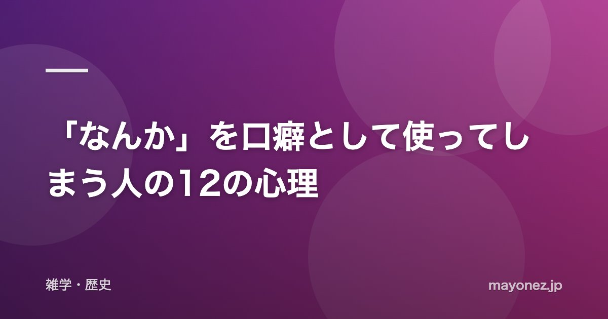 「なんか」を口癖として使ってしまう人の12の心理