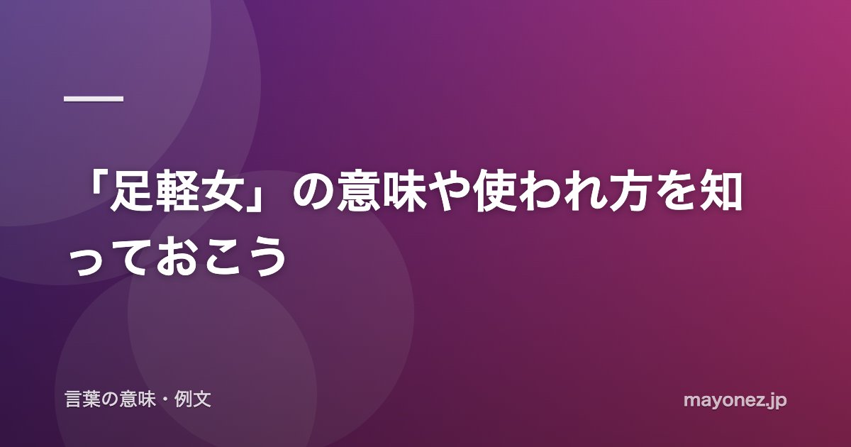 「足軽女」の意味や使われ方を知っておこう