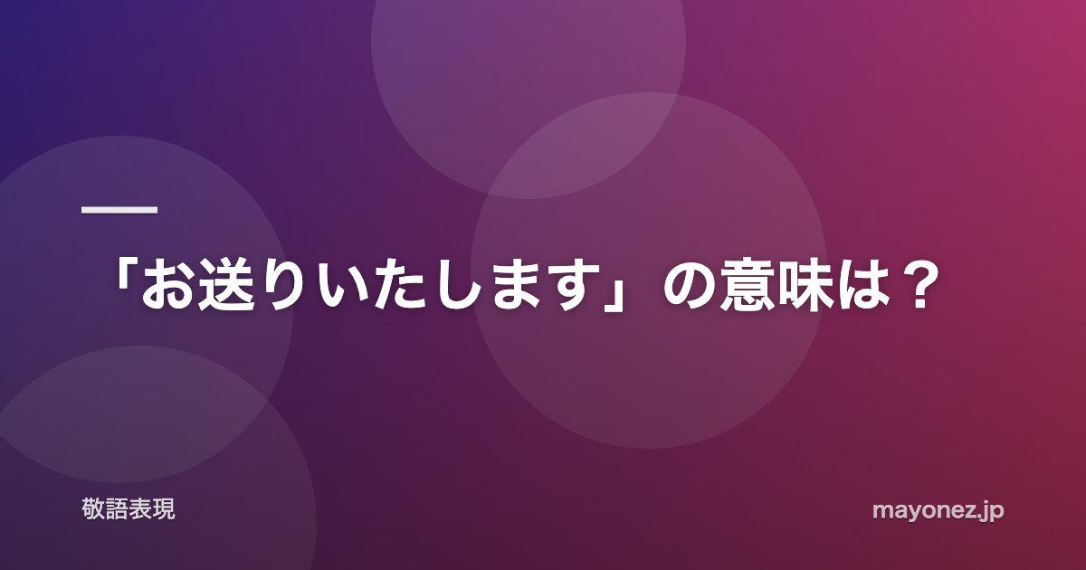 「お送りいたします」の意味は？