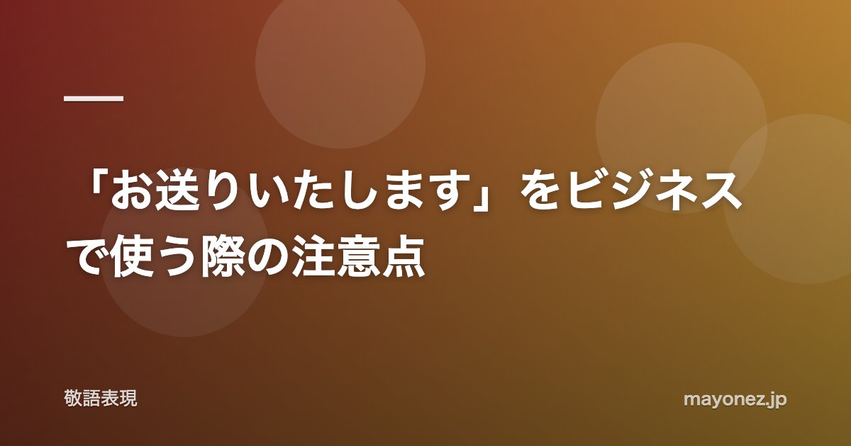 「お送りいたします」をビジネスで使う際の注意点