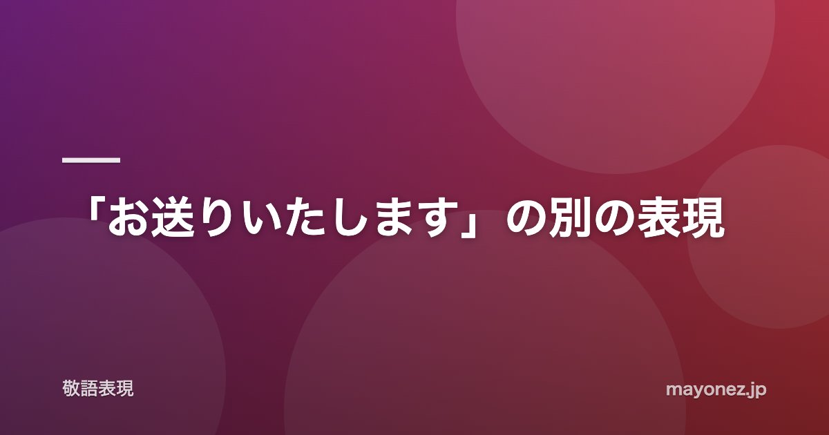 「お送りいたします」の別の表現