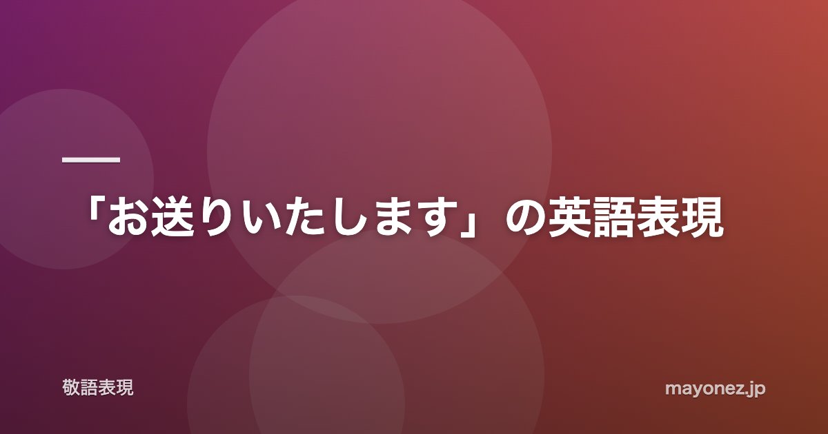 「お送りいたします」の英語表現